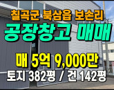 [칠곡공장] ◈ 보손리 계획관리 마당/사무동有 단독공장 ◈ 토지 382평 건142평 ◈